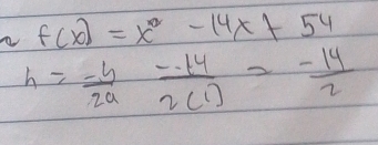 a f(x)=x^2-14x+54
h= (-5)/2a  (--14)/2(1) = (-14)/2 