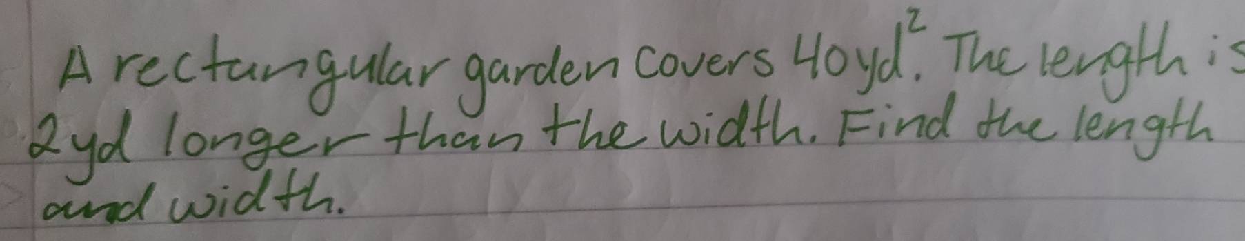 A rectangular garden covers 40yd^2, The length is 
Ryd longer than the width. Find the length 
and width.