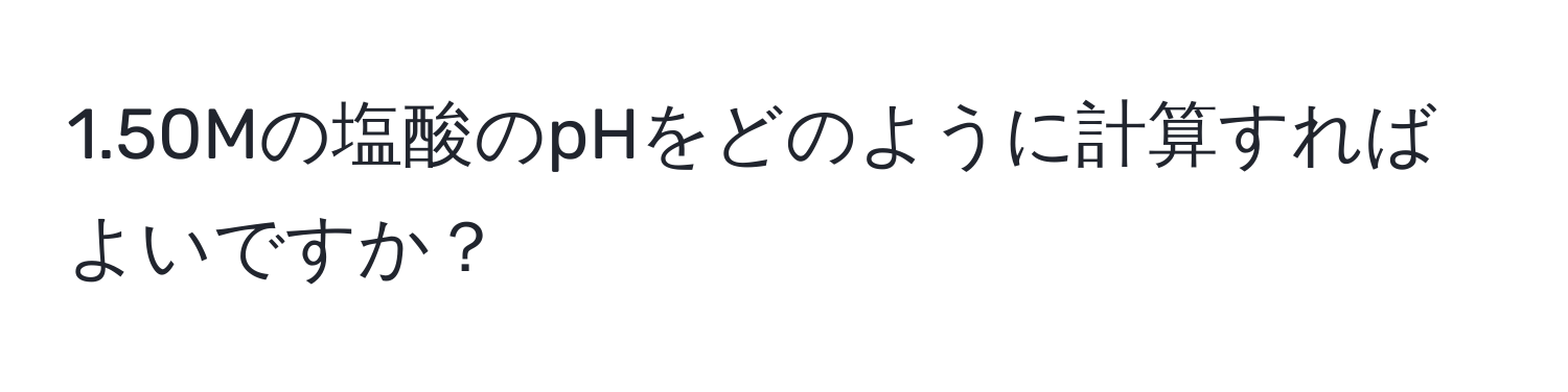 1.50Mの塩酸のpHをどのように計算すればよいですか？