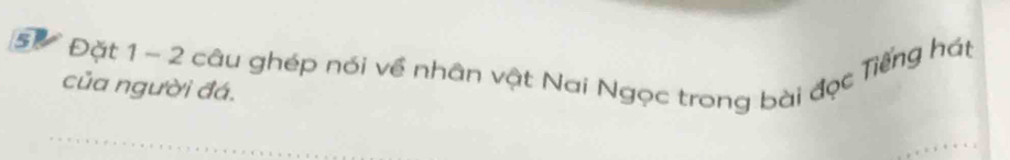 Đự Đặt 1 - 2 câu ghép nói về nhân vật Nai Ngọc trong bài đọc Tiếng hập 
của người đá.