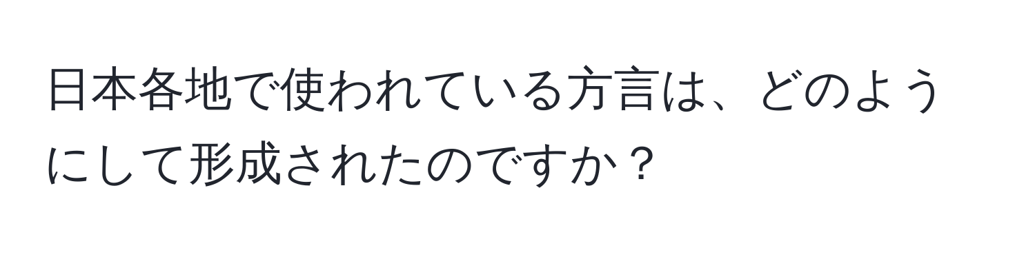 日本各地で使われている方言は、どのようにして形成されたのですか？