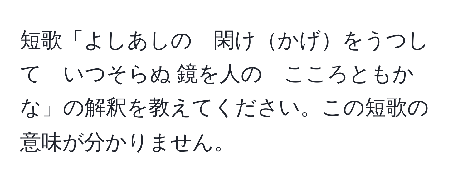 短歌「よしあしの　閑けかげをうつして　いつそらぬ 鏡を人の　こころともかな」の解釈を教えてください。この短歌の意味が分かりません。