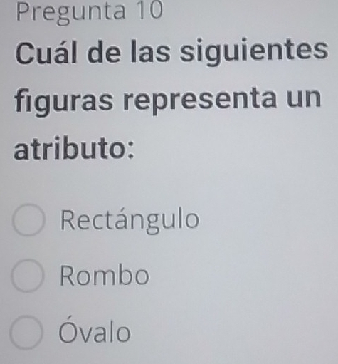 Pregunta 10
Cuál de las siguientes
figuras representa un
atributo:
Rectángulo
Rombo
Óvalo