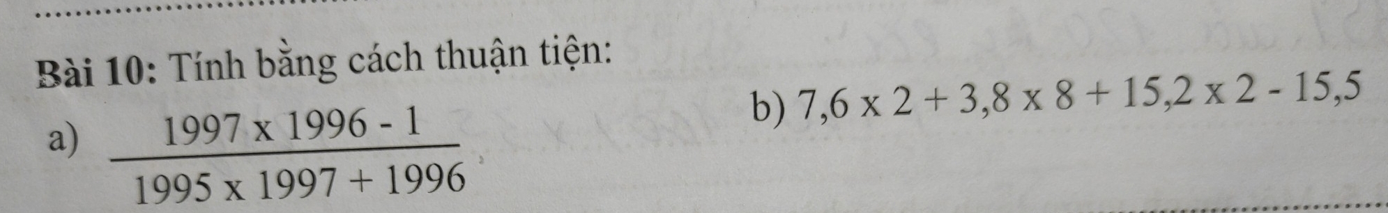 Tính bằng cách thuận tiện: 
b) 7,6* 2+3,8* 8+15,2* 2-15,5
a)  (1997* 1996-1)/1995* 1997+1996 