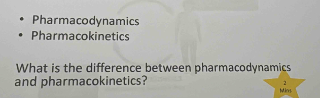 Pharmacodynamics 
Pharmacokinetics 
What is the difference between pharmacodynamics 
and pharmacokinetics? 
2 
Mins