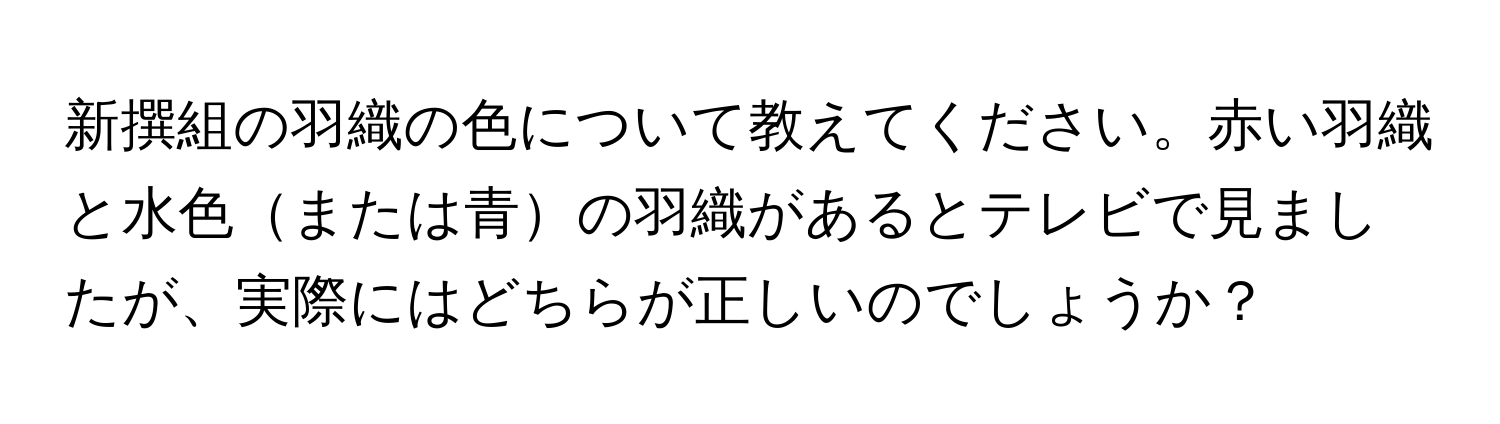 新撰組の羽織の色について教えてください。赤い羽織と水色または青の羽織があるとテレビで見ましたが、実際にはどちらが正しいのでしょうか？