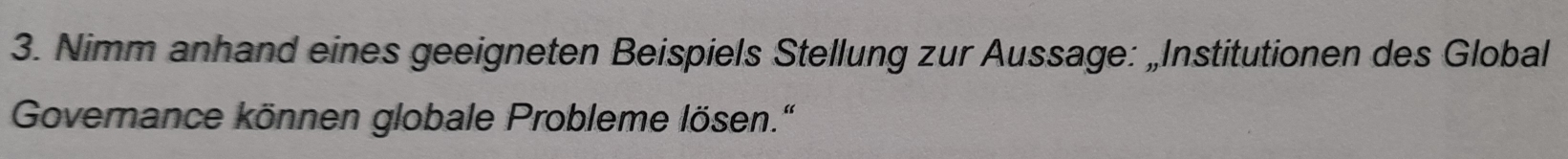 Nimm anhand eines geeigneten Beispiels Stellung zur Aussage: „Institutionen des Global 
Governance können globale Probleme lösen.'