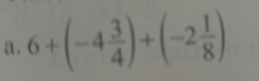 a . 6+(-4 3/4 )+(-2 1/8 )