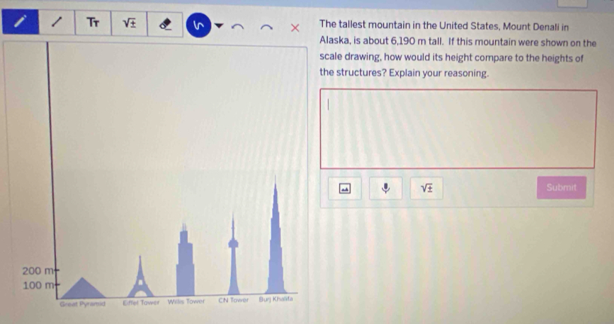 Tr sqrt(± ) The tallest mountain in the United States, Mount Denali in 
laska, is about 6,190 m tall. If this mountain were shown on the 
cale drawing, how would its height compare to the heights of 
he structures? Explain your reasoning.
sqrt(± ) Submit