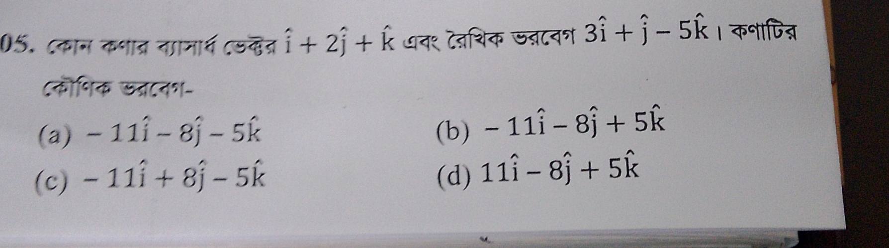 ८कान कनात्र नानार्थ ८डकत् hat i+2hat j+hat k ७व१ टतशिक ऊब्टनश 3hat i+hat j-5hat k । क॰ापिन्न
८कॊशिक ऊत्रानश-
(a) -11widehat i-8widehat j-5widehat k (b) -11hat i-8hat j+5hat k
(c) -11hat i+8hat j-5hat k (d) 11hat i-8hat j+5hat k