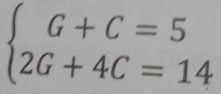 beginarrayl G+C=5 2G+4C=14endarray.