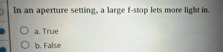 In an aperture setting, a large f-stop lets more light in.
a. True
b. False