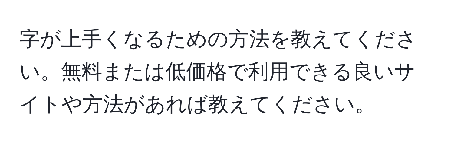 字が上手くなるための方法を教えてください。無料または低価格で利用できる良いサイトや方法があれば教えてください。