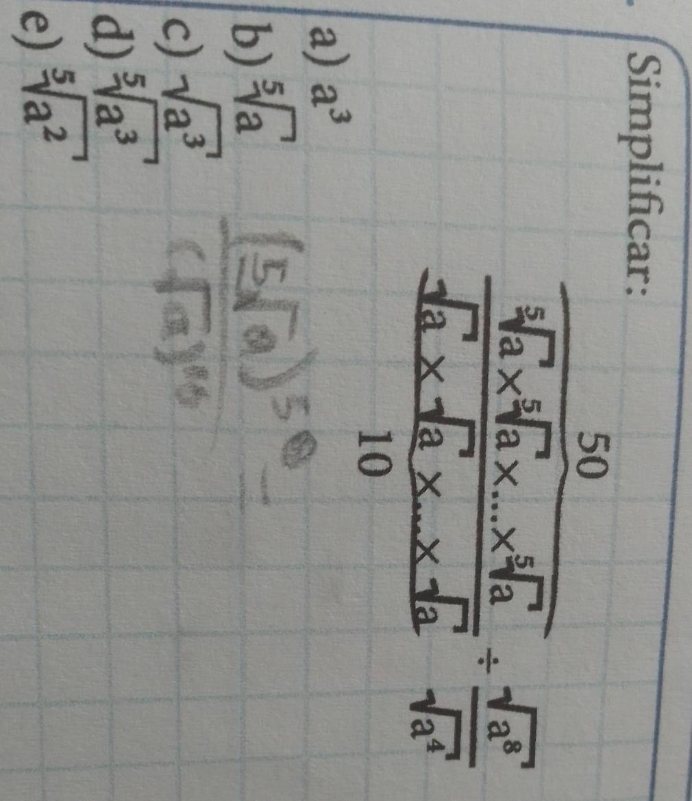 Simplificar:
frac frac 504sqrt(a)* sqrt(b)* ... frac a (sqrt(a)* sqrt(b)* ...-4sqrt(a))/10 + sqrt(a^3)/sqrt(a^2) 
a) a^3
b) sqrt[5](a)
c) sqrt(a^3)
d) sqrt[5](a^3)
e) sqrt[5](a^2)