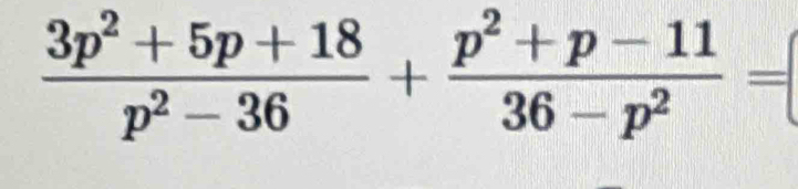  (3p^2+5p+18)/p^2-36 + (p^2+p-11)/36-p^2 =