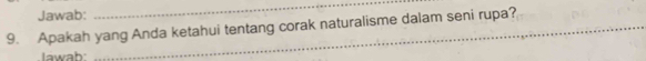 Jawab: 
_ 
9. Apakah yang Anda ketahui tentang corak naturalisme dalam seni rupa? 
wah