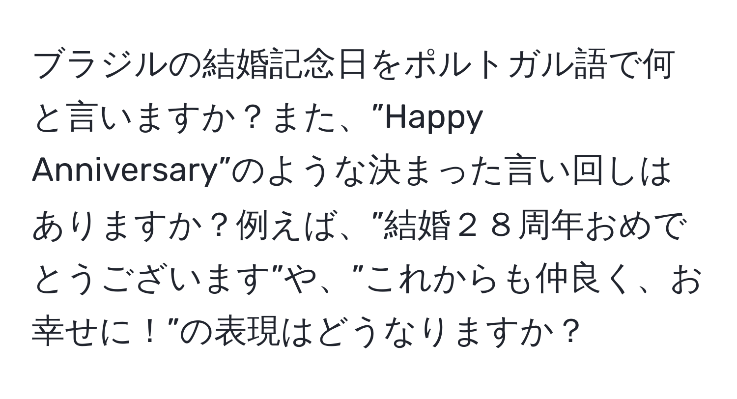 ブラジルの結婚記念日をポルトガル語で何と言いますか？また、”Happy Anniversary”のような決まった言い回しはありますか？例えば、”結婚２８周年おめでとうございます”や、”これからも仲良く、お幸せに！”の表現はどうなりますか？