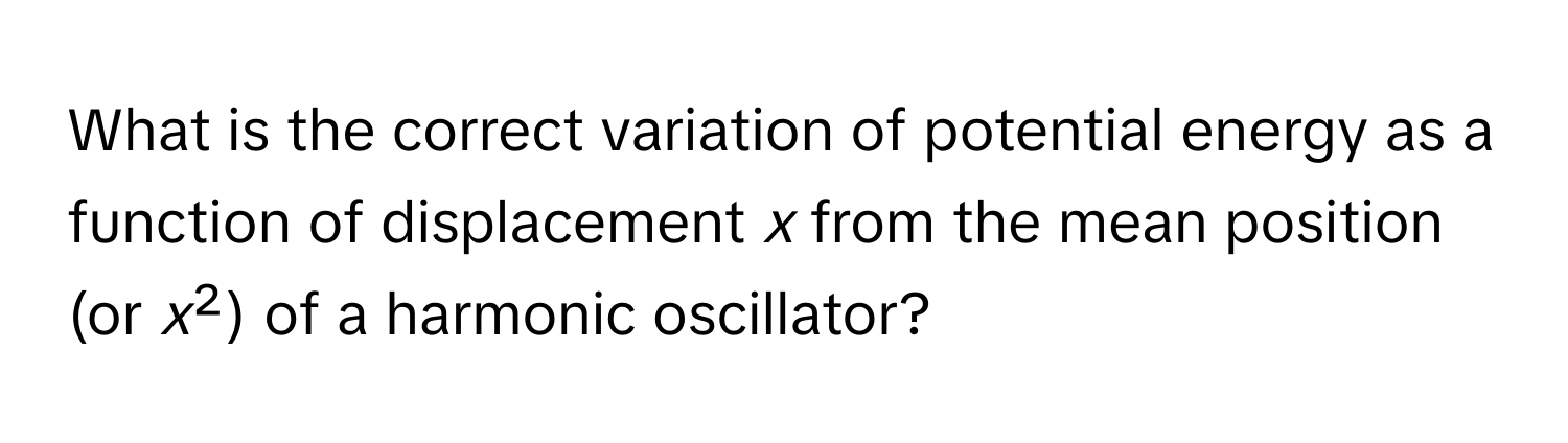 What is the correct variation of potential energy as a function of displacement *x* from the mean position (or *x*²) of a harmonic oscillator?