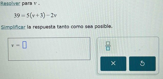 Resolver para ν .
39=5(v+3)-2v
Simplificar la respuesta tanto como sea posible.
v=□
 □ /□  
×