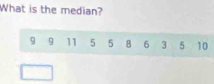 What is the median?
9 9 11 5 5 8 6 3 5 10