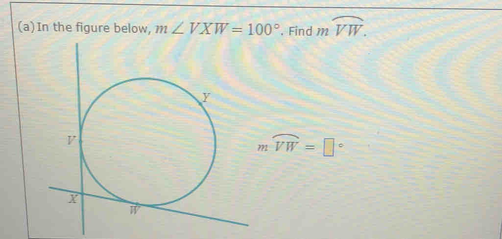 In the figure below, m∠ VXW=100°. Find moverline VW.
moverline VW=□°