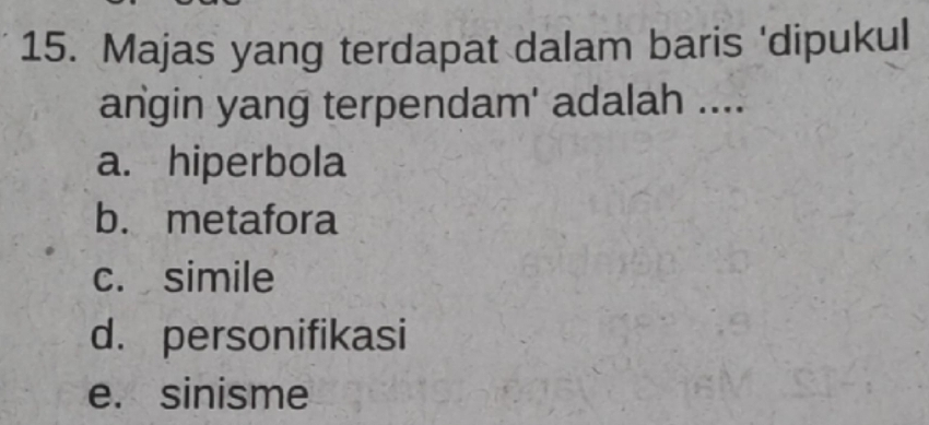 Majas yang terdapat dalam baris 'dipukul
angin yang terpendam' adalah ....
a. hiperbola
b. metafora
c. simile
d. personifikasi
e. sinisme