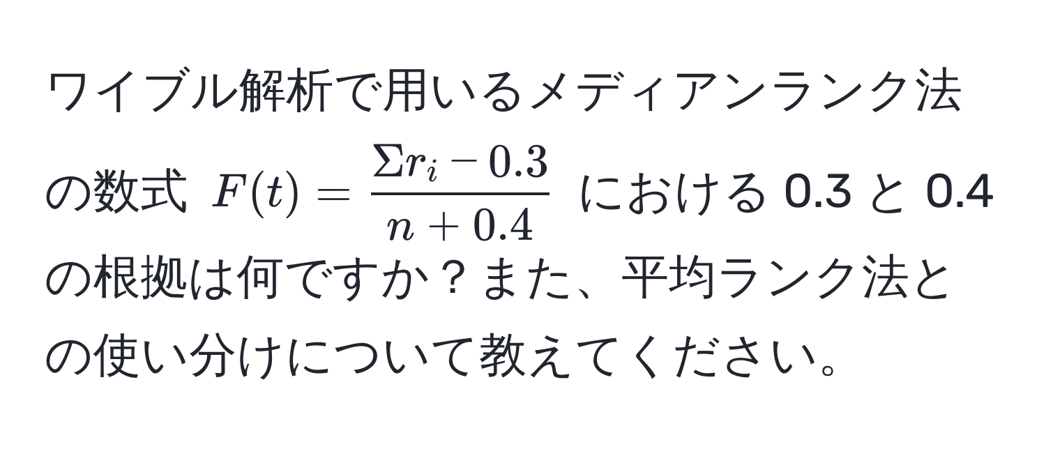 ワイブル解析で用いるメディアンランク法の数式 $F(t) =  (Sigma r_i - 0.3)/n + 0.4 $ における 0.3 と 0.4 の根拠は何ですか？また、平均ランク法との使い分けについて教えてください。