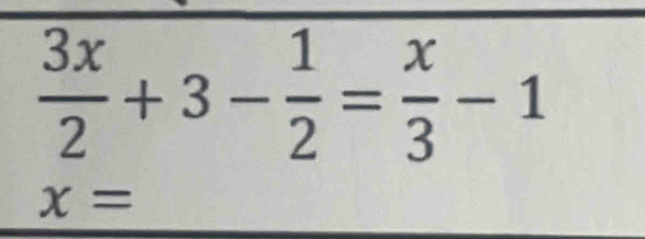  3x/2 +3- 1/2 = x/3 -1
x=