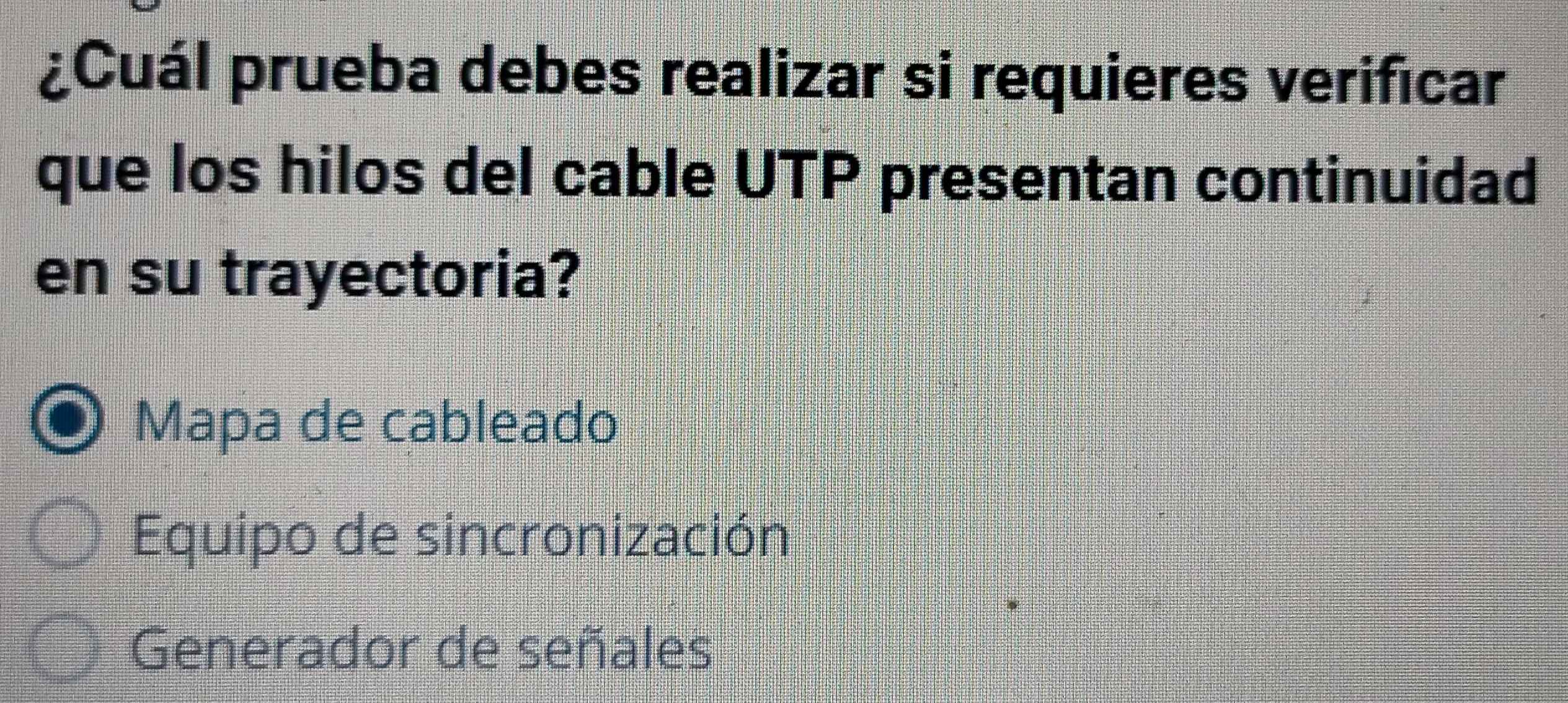 ¿Cuál prueba debes realizar si requieres verificar
que los hilos del cable UTP presentan continuidad
en su trayectoria?
Mapa de cableado
Equipo de sincronización
Generador de señales