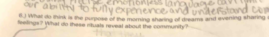 6.) What do think is the purpose of the morning sharing of dreams and evening sharing 
feelings? What do these rituals reveal about the community?