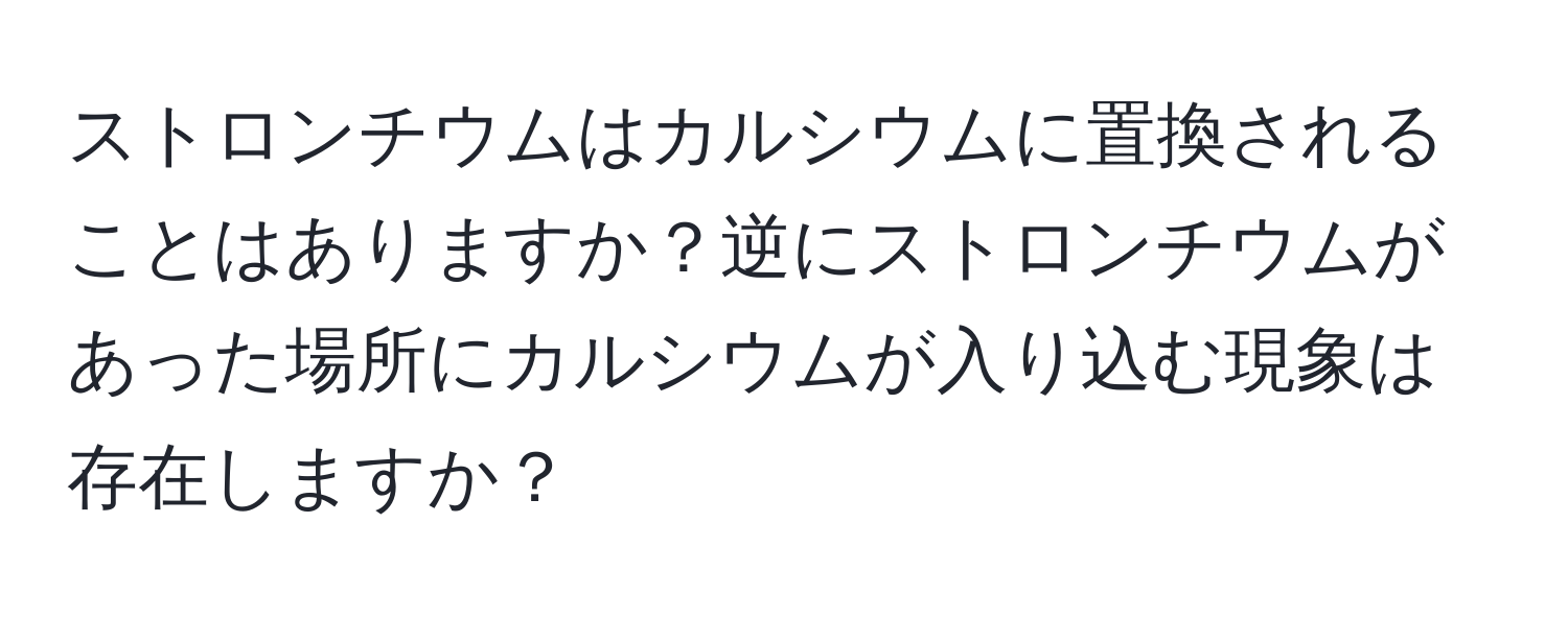 ストロンチウムはカルシウムに置換されることはありますか？逆にストロンチウムがあった場所にカルシウムが入り込む現象は存在しますか？