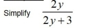 Simplify  2y/2y+3 