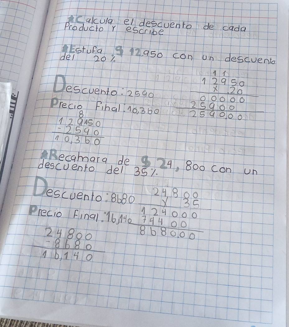 calcula el descuento de cada 
Producto r escribe 
Estufa 9 12 a50 con un descvento 
del 20%
Descvento: 2590 beginarrayr 11 112950 8200000000 25000 hline 4000endarray 
Precio Fibal 1o, 360
8
beginarrayr 129150 -2590 hline 10,360endarray
Recamara de 9 24, 800 con un 
descuento del 351. 
Descuento: beginarrayr 2480 9.8 240/74000  16,4000 hline 86,8000endarray
Precio Final.
beginarrayr 24880 -8680 hline 16140endarray