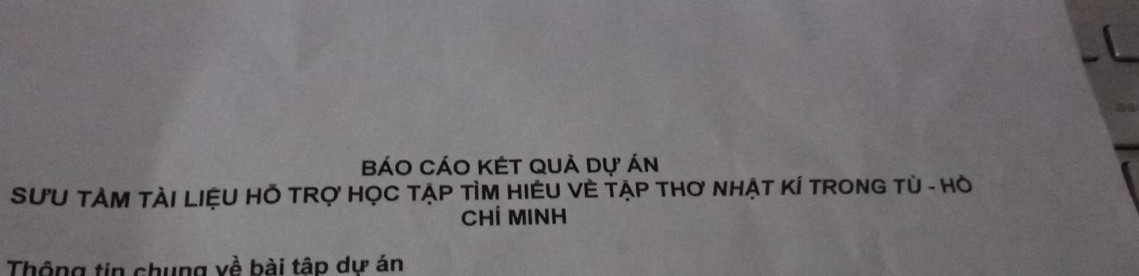 a 
Báo CáO KÉT quả dự án 
SƯU TẢM TÀI LIệU HỐ TRợ HỌC TẠP TÌM HIÊU VÈ TẠP THơ NHẠT KÍ TRONG Tù - Hỏ 
Chí MInh 
Thông tin chung về bài tập dự án