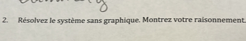 Résolvez le système sans graphique. Montrez votre raisonnement.