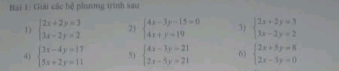 Giải các hệ phương trình sau 
1) beginarrayl 2x+2y=3 3x-2y=2endarray. 2) beginarrayl 4x-3y-15=0 4x+y=19endarray. 3) beginarrayl 2x+2y=3 3x-2y=2endarray.
4) beginarrayl 3x-4y=17 5x+2y=11endarray. 5) beginarrayl 4x-3y=21 2x-5y=21endarray. 6) beginarrayl 2x+5y=8 2x-3y=0endarray.