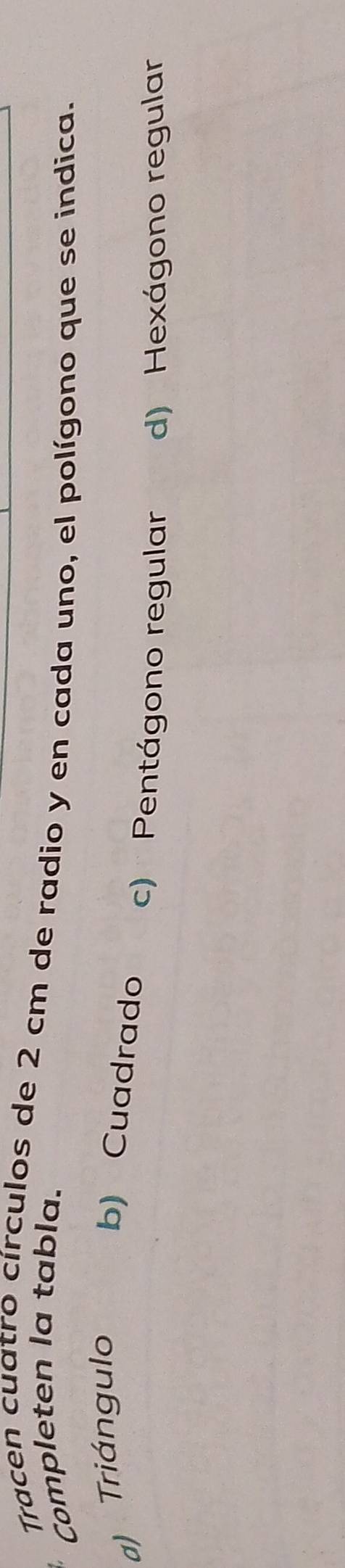 Tracen cuatro círculos de 2 cm de radio y en cada uno, el polígono que se indica.
Completen la tabla.
a) Triángulo
b) Cuadrado c) Pentágono regular d) Hexágono regular