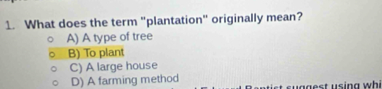 What does the term "plantation" originally mean?
A) A type of tree
B) To plant
C) A large house
D) A farming method
suggest using whi