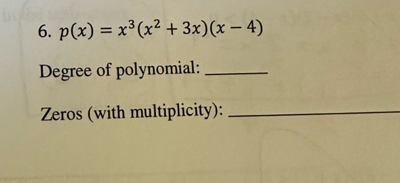 p(x)=x^3(x^2+3x)(x-4)
Degree of polynomial:_ 
Zeros (with multiplicity):_