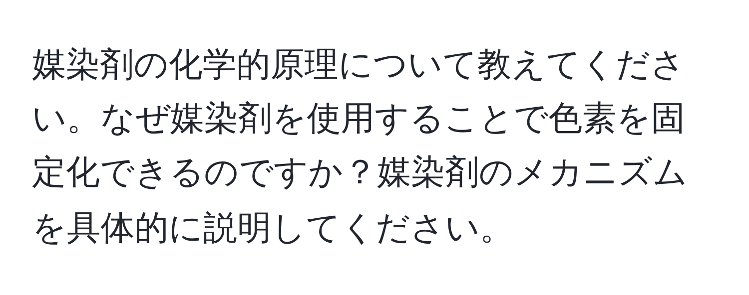 媒染剤の化学的原理について教えてください。なぜ媒染剤を使用することで色素を固定化できるのですか？媒染剤のメカニズムを具体的に説明してください。