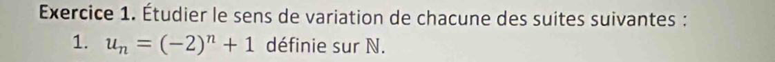 Étudier le sens de variation de chacune des suites suivantes : 
1. u_n=(-2)^n+1 définie sur N.