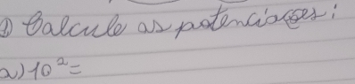 talcule as potencioer; 
a) 10^2=