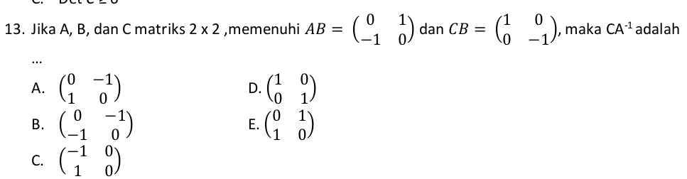 Jika A, B, dan C matriks 2* 2 ,memenuhi AB=beginpmatrix 0&1 -1&0endpmatrix dan CB=beginpmatrix 1&0 0&-1endpmatrix , maka CA^(-1) adalah
…
A. beginpmatrix 0&-1 1&0endpmatrix beginpmatrix 1&0 0&1endpmatrix
D.
B. beginpmatrix 0&-1 -1&0endpmatrix beginpmatrix 0&1 1&0endpmatrix
E.
C. beginpmatrix -1&0 1&0endpmatrix