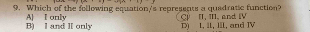 Which of the following equation/s represents a quadratic function?
A) I only C) II, III, and IV
B) I and II only D) I, II, III, and IV