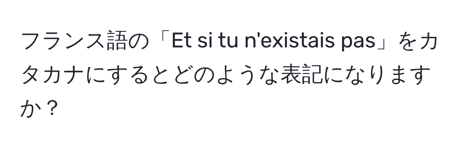 フランス語の「Et si tu n'existais pas」をカタカナにするとどのような表記になりますか？