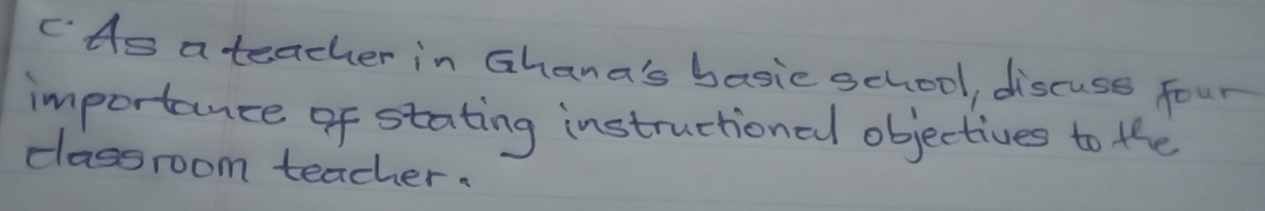 CAs a teacher in Ghana's basie school, discuse four 
importance of stating instructional objectives to the 
classroom teacher.