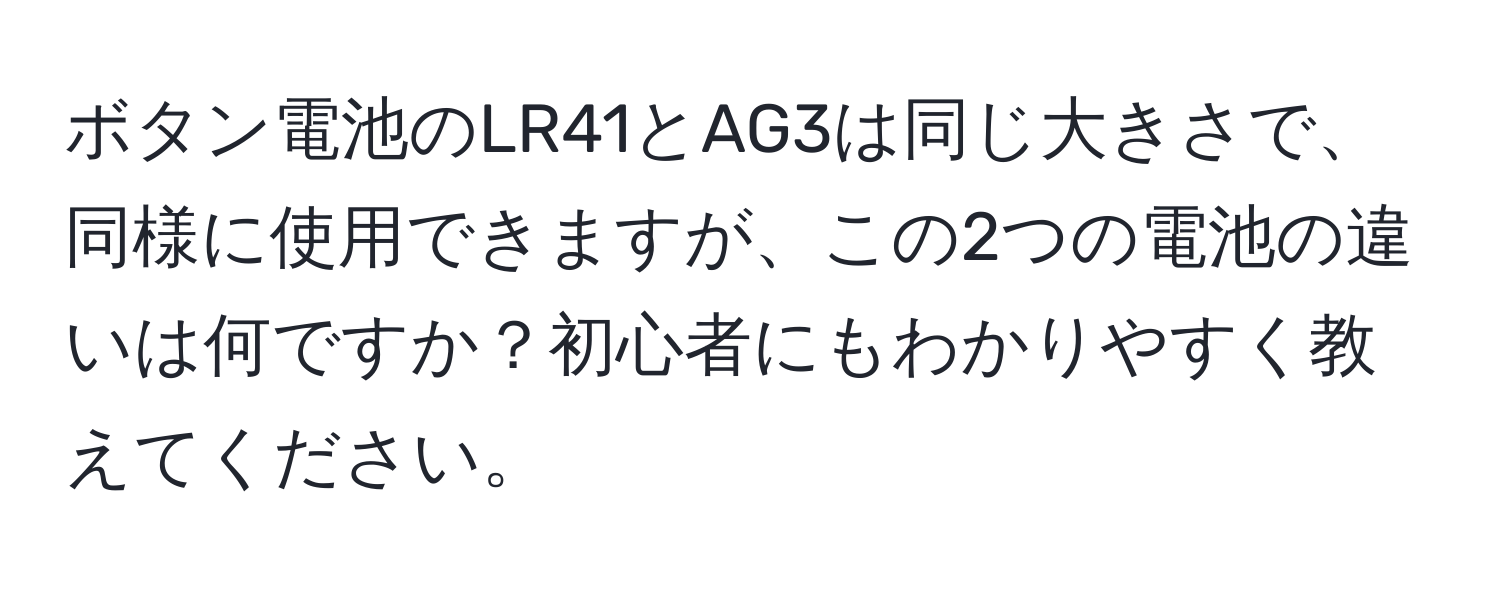 ボタン電池のLR41とAG3は同じ大きさで、同様に使用できますが、この2つの電池の違いは何ですか？初心者にもわかりやすく教えてください。