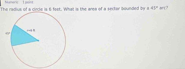 Numeric 1 point
The radius of a circle is 6 feet. What is the area of a sector bounded by a 45° arc?