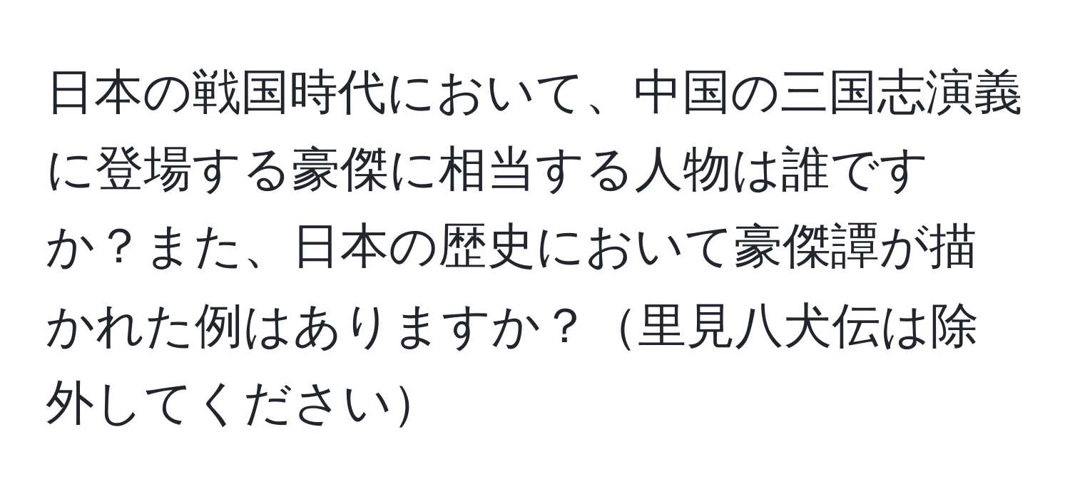 日本の戦国時代において、中国の三国志演義に登場する豪傑に相当する人物は誰ですか？また、日本の歴史において豪傑譚が描かれた例はありますか？里見八犬伝は除外してください