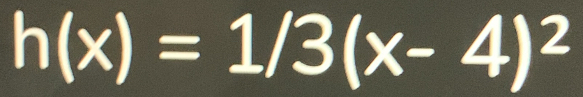 h(x)=1/3(x-4)^2